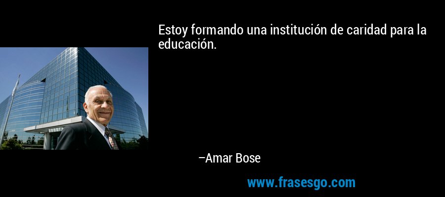Estoy formando una institución de caridad para la educación. – Amar Bose