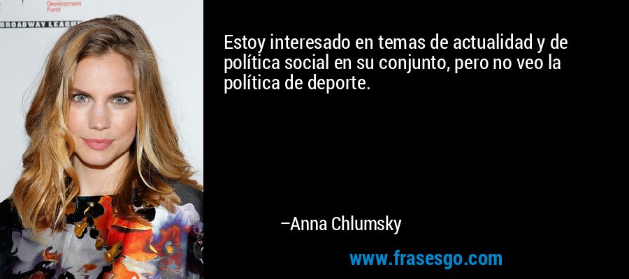 Estoy interesado en temas de actualidad y de política social en su conjunto, pero no veo la política de deporte. – Anna Chlumsky