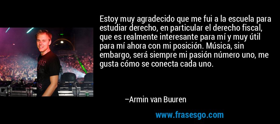 Estoy muy agradecido que me fui a la escuela para estudiar d... - Armin van  Buuren