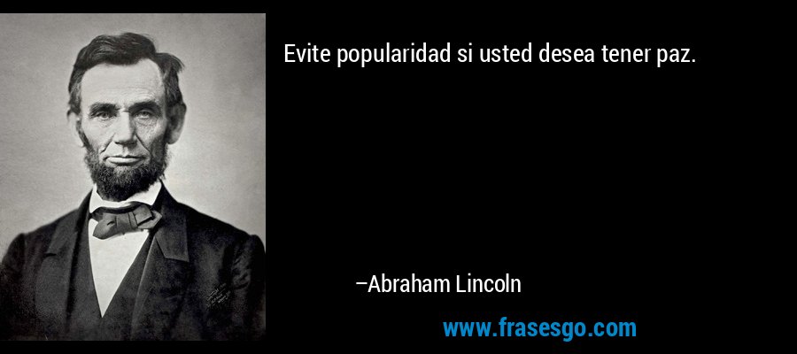 Evite popularidad si usted desea tener paz. – Abraham Lincoln