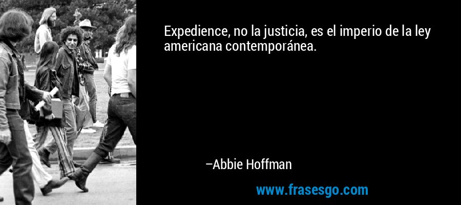 Expedience, no la justicia, es el imperio de la ley americana contemporánea. – Abbie Hoffman