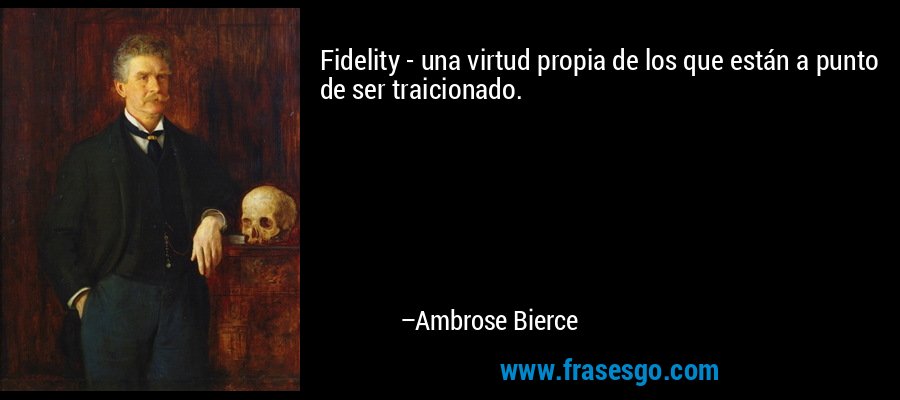 Fidelity - una virtud propia de los que están a punto de ser traicionado. – Ambrose Bierce