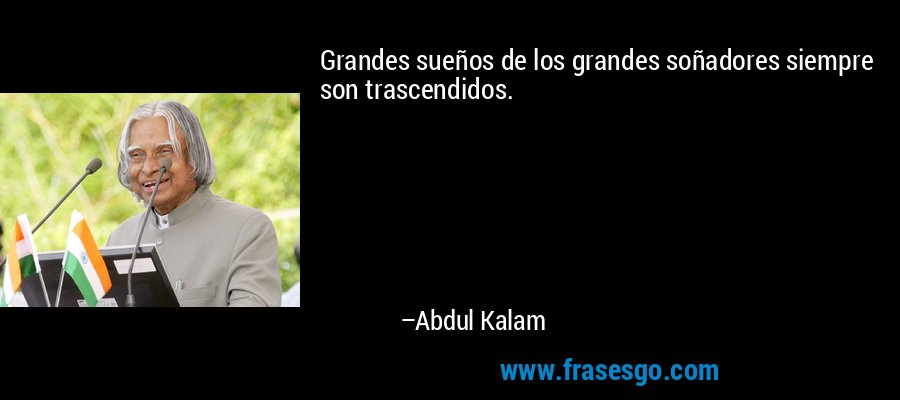 Grandes sueños de los grandes soñadores siempre son trascendidos. – Abdul Kalam