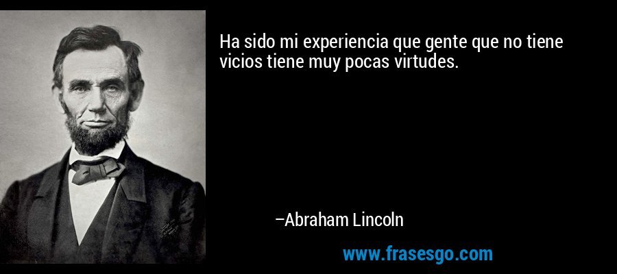 Ha sido mi experiencia que gente que no tiene vicios tiene muy pocas virtudes. – Abraham Lincoln