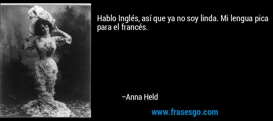 Hablo Inglés, así que ya no soy linda. Mi lengua pica para el francés. – Anna Held
