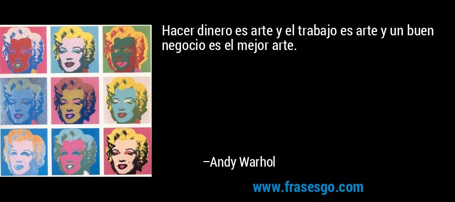 Hacer dinero es arte y el trabajo es arte y un buen negocio es el mejor arte. – Andy Warhol