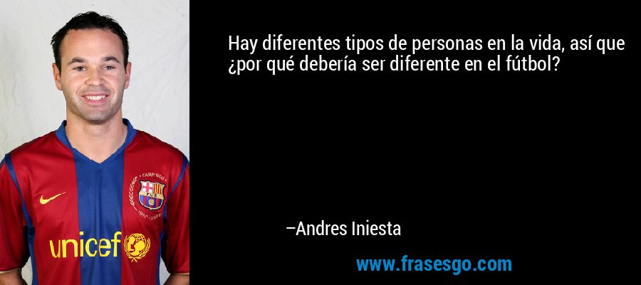 Hay diferentes tipos de personas en la vida, así que ¿por qué debería ser diferente en el fútbol? – Andres Iniesta