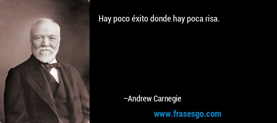 Hay poco éxito donde hay poca risa. – Andrew Carnegie