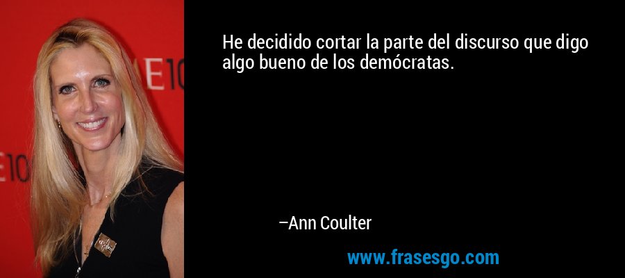 He decidido cortar la parte del discurso que digo algo bueno de los demócratas. – Ann Coulter