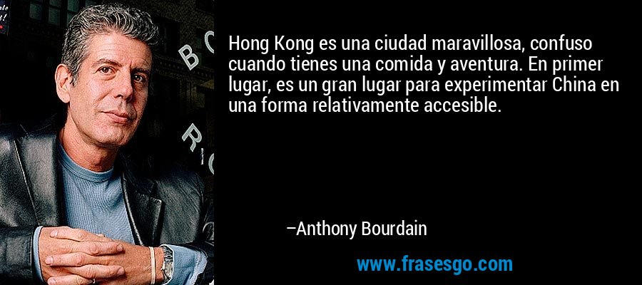 Hong Kong es una ciudad maravillosa, confuso cuando tienes una comida y aventura. En primer lugar, es un gran lugar para experimentar China en una forma relativamente accesible. – Anthony Bourdain