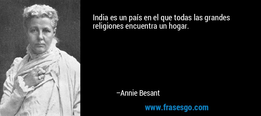 India es un país en el que todas las grandes religiones encuentra un hogar. – Annie Besant