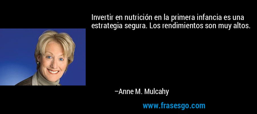 Invertir en nutrición en la primera infancia es una estrategia segura. Los rendimientos son muy altos. – Anne M. Mulcahy