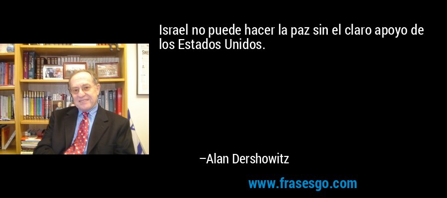 Israel no puede hacer la paz sin el claro apoyo de los Estados Unidos. – Alan Dershowitz
