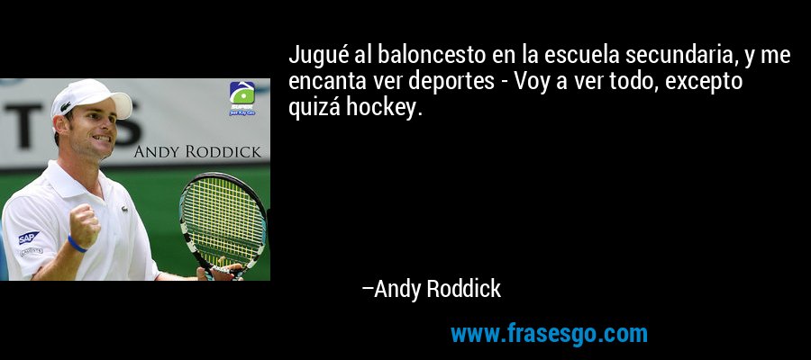 Jugué al baloncesto en la escuela secundaria, y me encanta ver deportes - Voy a ver todo, excepto quizá hockey. – Andy Roddick