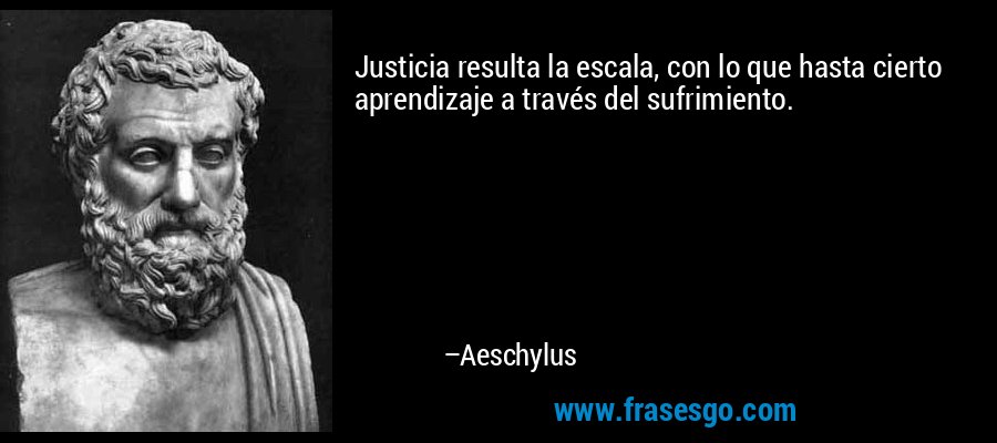 Justicia resulta la escala, con lo que hasta cierto aprendizaje a través del sufrimiento. – Aeschylus
