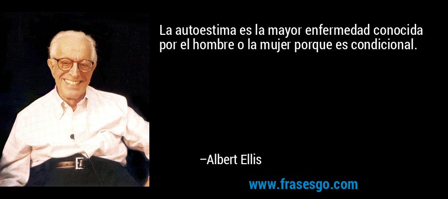 La autoestima es la mayor enfermedad conocida por el hombre ... - Albert  Ellis