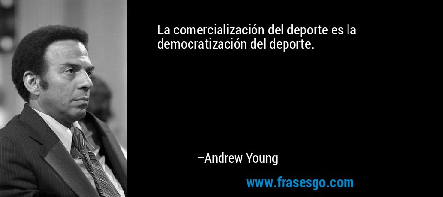 La comercialización del deporte es la democratización del deporte. – Andrew Young