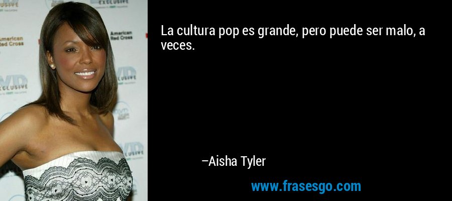 La cultura pop es grande, pero puede ser malo, a veces. – Aisha Tyler