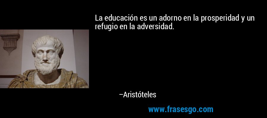 La educación es un adorno en la prosperidad y un refugio en la adversidad. – Aristóteles