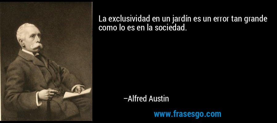 La exclusividad en un jardín es un error tan grande como lo es en la sociedad. – Alfred Austin