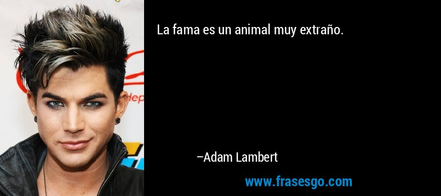 La fama es un animal muy extraño. – Adam Lambert