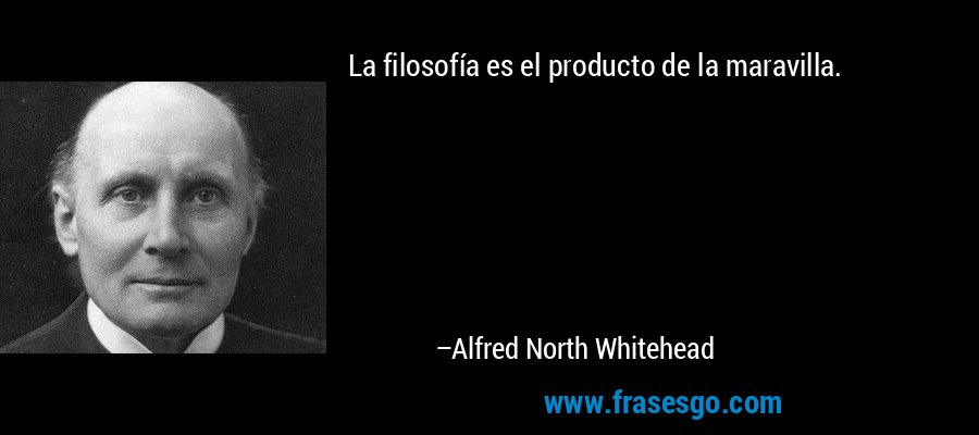 La filosofía es el producto de la maravilla. – Alfred North Whitehead