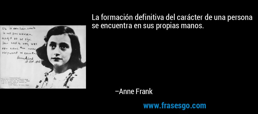 La formación definitiva del carácter de una persona se encuentra en sus propias manos. – Anne Frank