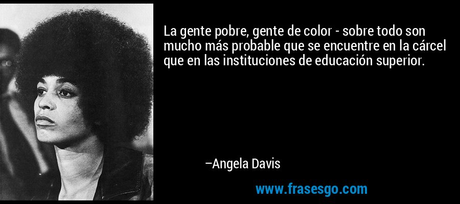 La gente pobre, gente de color - sobre todo son mucho más probable que se encuentre en la cárcel que en las instituciones de educación superior. – Angela Davis