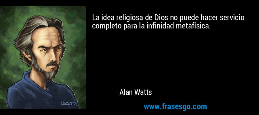 La idea religiosa de Dios no puede hacer servicio completo para la infinidad metafísica. – Alan Watts