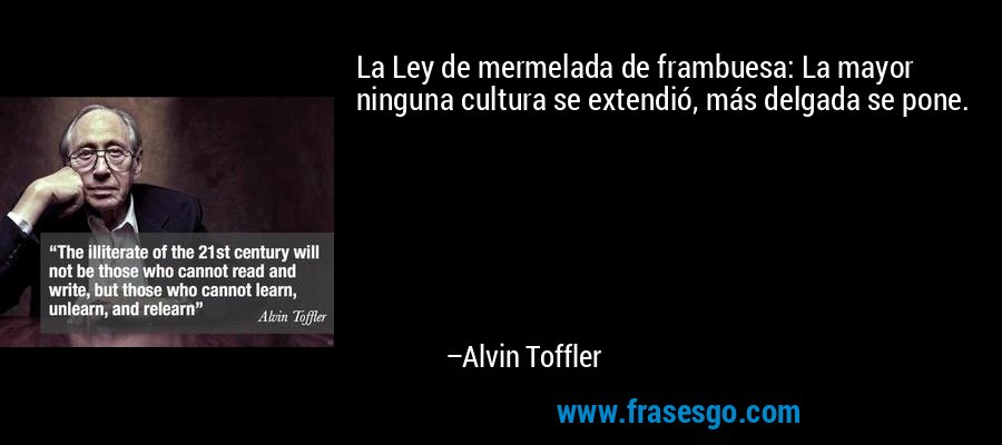 La Ley de mermelada de frambuesa: La mayor ninguna cultura se extendió, más delgada se pone. – Alvin Toffler