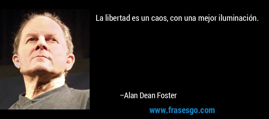 La libertad es un caos, con una mejor iluminación. – Alan Dean Foster