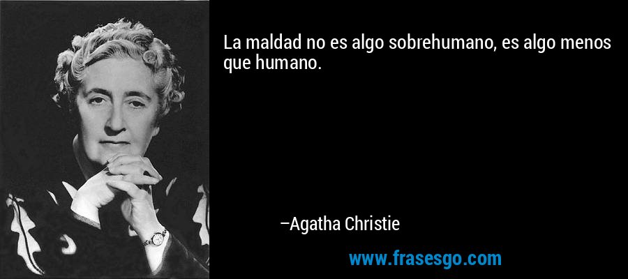 La maldad no es algo sobrehumano, es algo menos que humano. – Agatha Christie