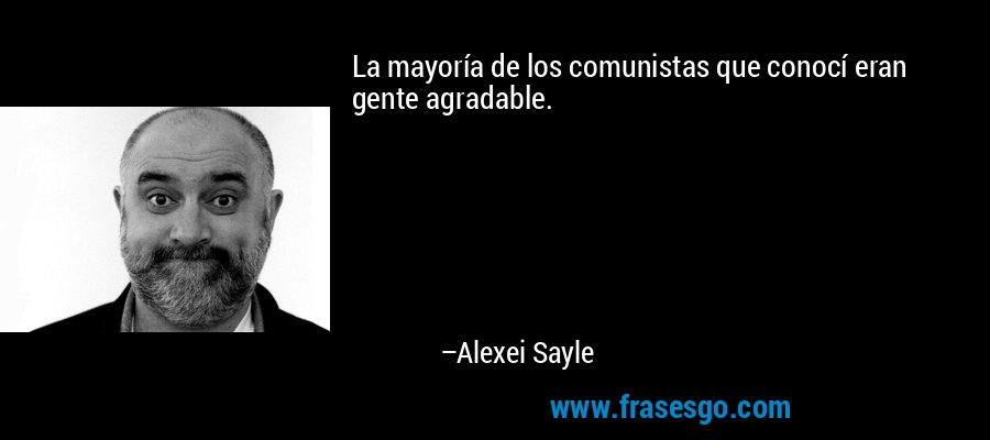 La mayoría de los comunistas que conocí eran gente agradable. – Alexei Sayle