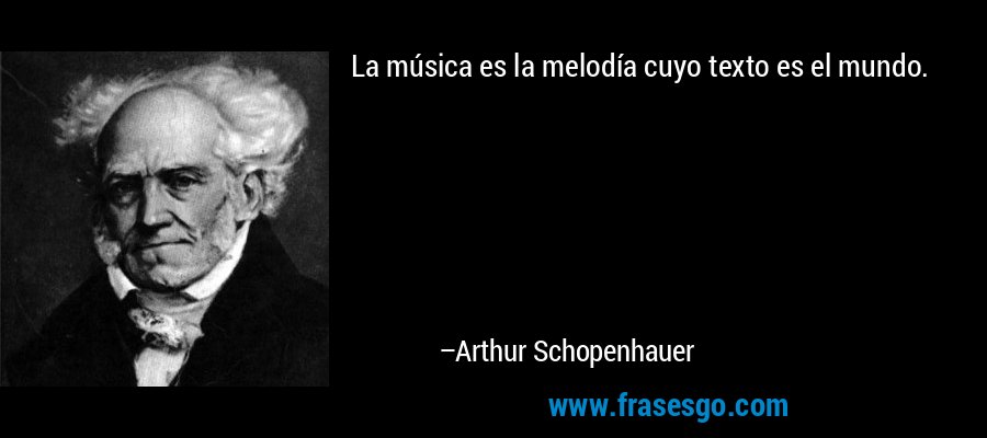 La música es la melodía cuyo texto es el mundo. – Arthur Schopenhauer