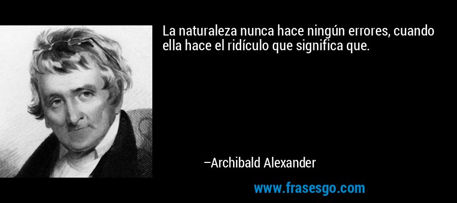 La naturaleza nunca hace ningún errores, cuando ella hace el ridículo que significa que. – Archibald Alexander