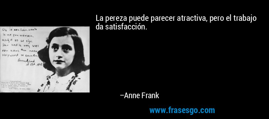 La pereza puede parecer atractiva, pero el trabajo da satisfacción. – Anne Frank