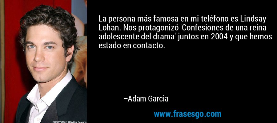 La persona más famosa en mi teléfono es Lindsay Lohan. Nos protagonizó 'Confesiones de una reina adolescente del drama' juntos en 2004 y que hemos estado en contacto. – Adam Garcia