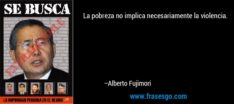 La pobreza no implica necesariamente la violencia. – Alberto Fujimori