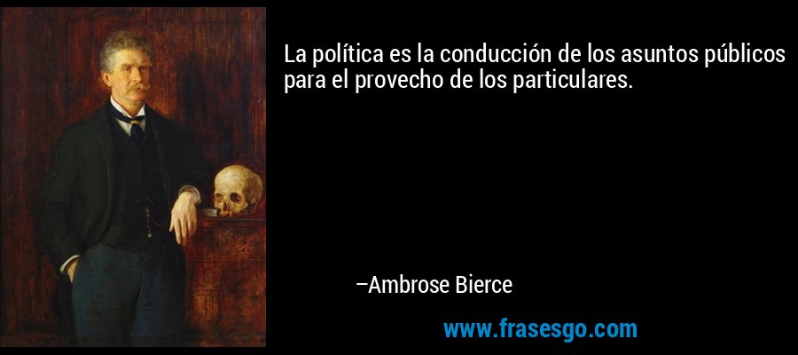 La política es la conducción de los asuntos públicos para el provecho de los particulares. – Ambrose Bierce