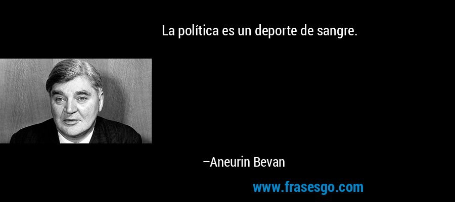 La política es un deporte de sangre. – Aneurin Bevan