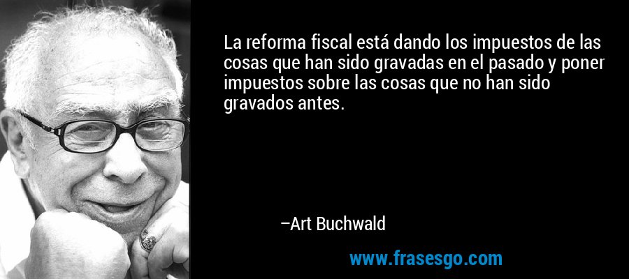 La reforma fiscal está dando los impuestos de las cosas que han sido gravadas en el pasado y poner impuestos sobre las cosas que no han sido gravados antes. – Art Buchwald
