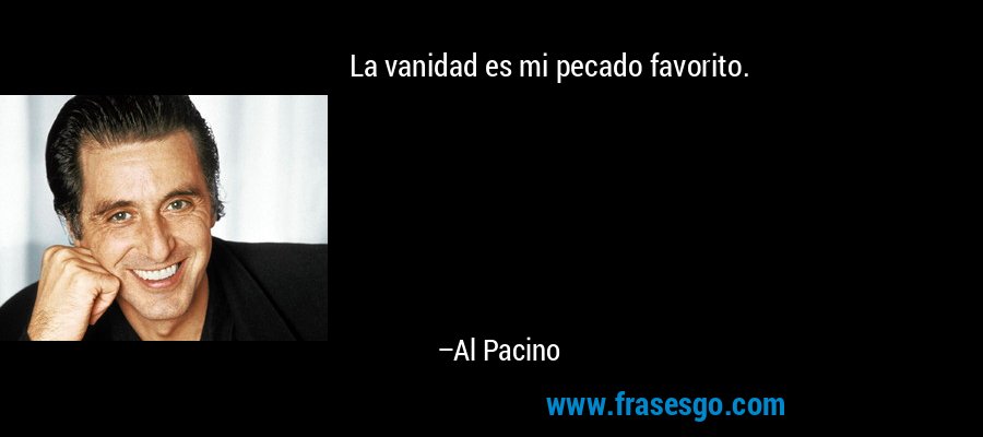 La vanidad es mi pecado favorito. – Al Pacino