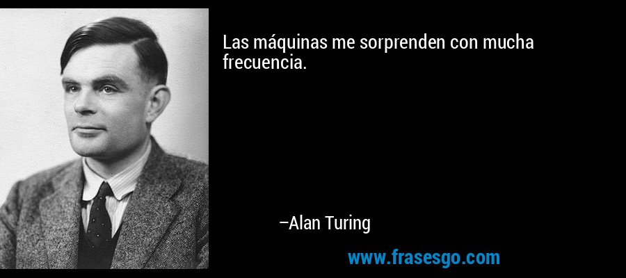Las máquinas me sorprenden con mucha frecuencia. – Alan Turing