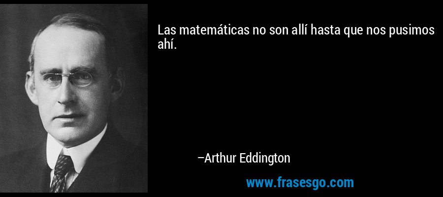 Las matemáticas no son allí hasta que nos pusimos ahí. – Arthur Eddington