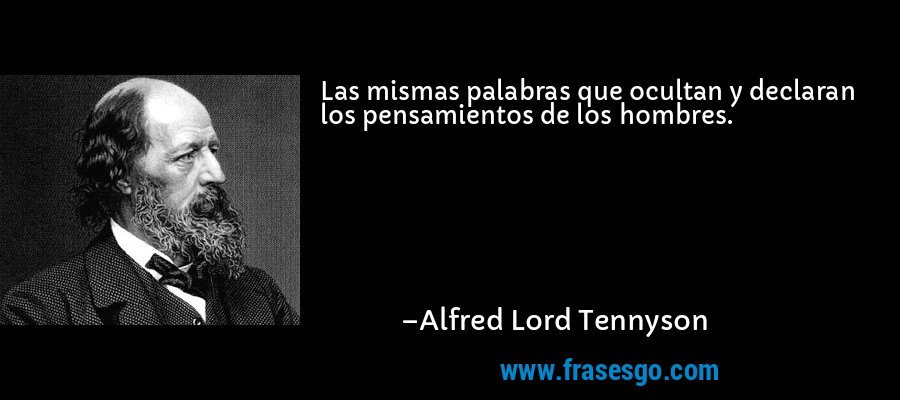 Las mismas palabras que ocultan y declaran los pensamientos de los hombres. – Alfred Lord Tennyson
