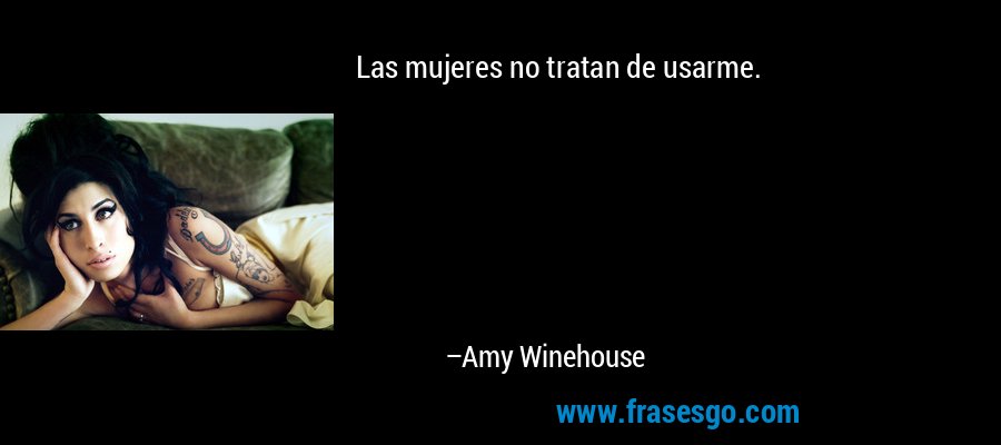 Las mujeres no tratan de usarme. – Amy Winehouse