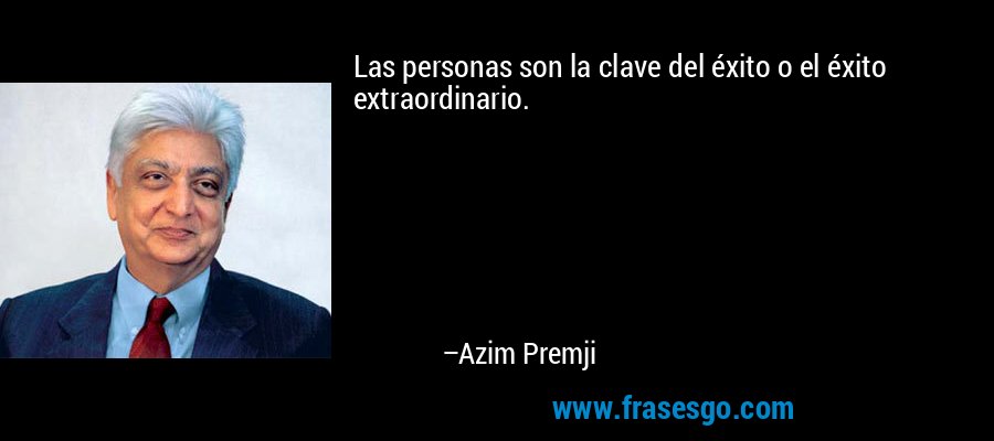 Las personas son la clave del éxito o el éxito extraordinario. – Azim Premji