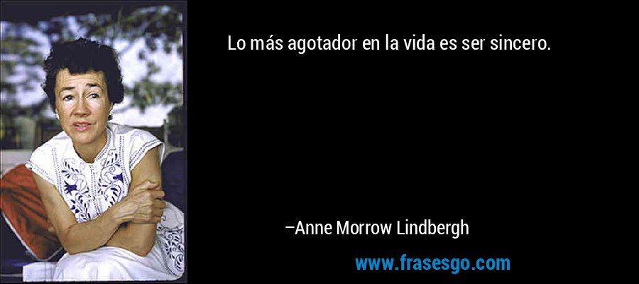 Lo más agotador en la vida es ser sincero. – Anne Morrow Lindbergh