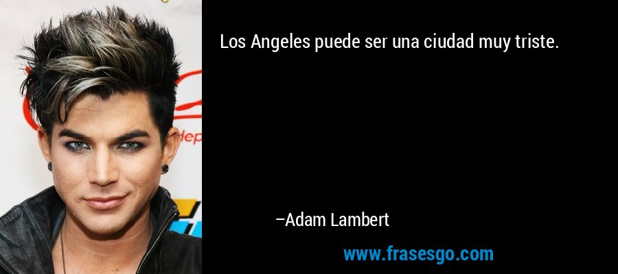 Los Angeles puede ser una ciudad muy triste. – Adam Lambert