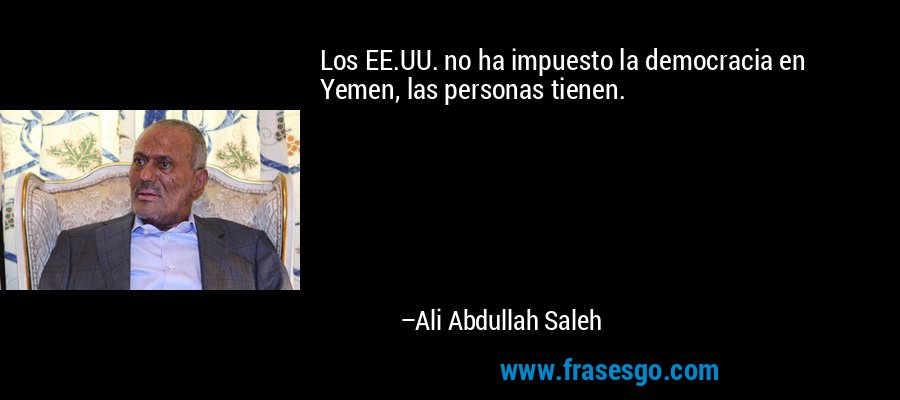Los EE.UU. no ha impuesto la democracia en Yemen, las personas tienen. – Ali Abdullah Saleh